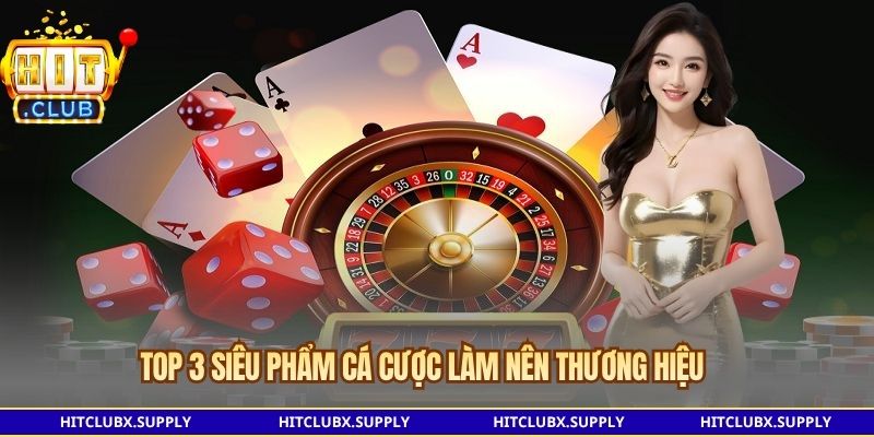 Top 3 siêu phẩm cá cược làm nên thương hiệu