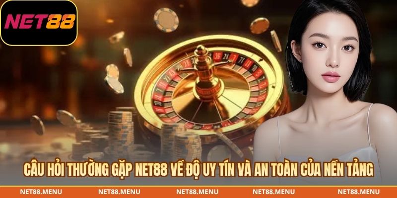 Câu hỏi thường gặp NET88 về độ uy tín và an toàn của nền tảng