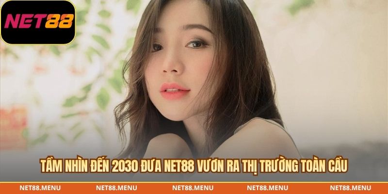 Tầm nhìn đến 2030 đưa NET88 vươn ra thị trường toàn cầu