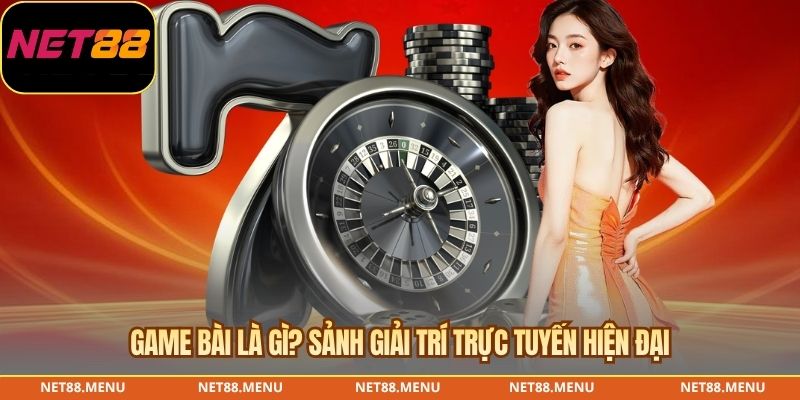Game bài là gì? Sảnh giải trí trực tuyến hiện đại