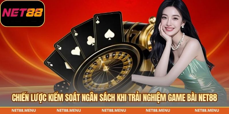 Chiến lược kiểm soát ngân sách khi trải nghiệm game bài NET88