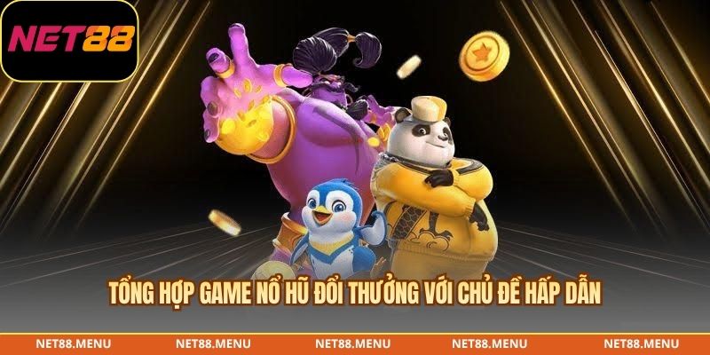 Tổng hợp game Nổ hũ đổi thưởng với chủ đề hấp dẫn
