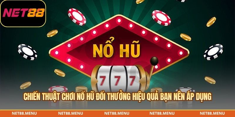Chiến thuật chơi nổ hũ đổi thưởng hiệu quả bạn nên áp dụng