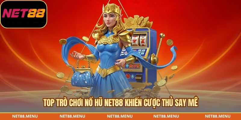 Top trò chơi nổ hũ NET88 khiến cược thủ say mê