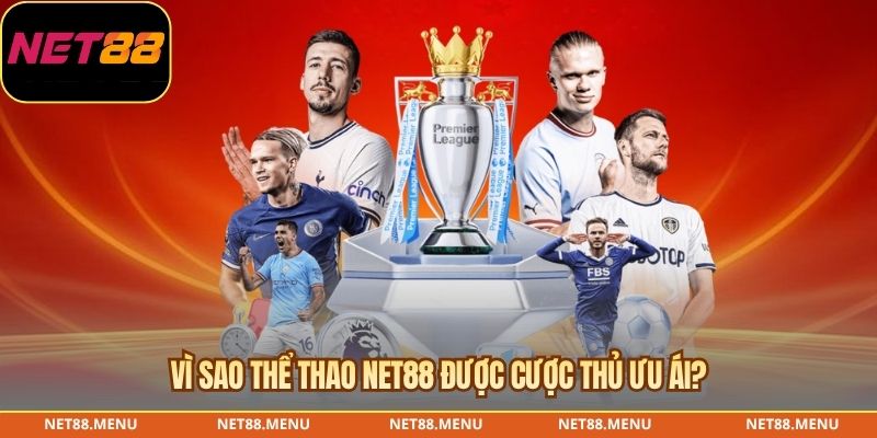 Vì sao thể thao NET88 được cược thủ ưu ái?