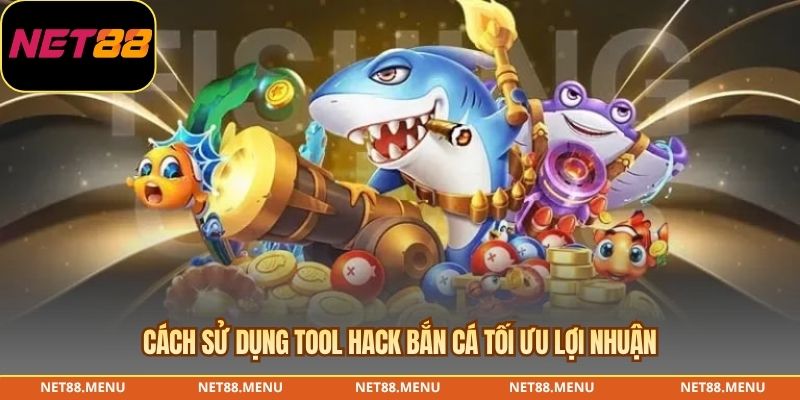 Cách sử dụng tool hack bắn cá tối ưu lợi nhuận